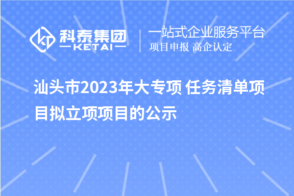 汕头市2023年大专项+任务清单项目拟立项项目的公示