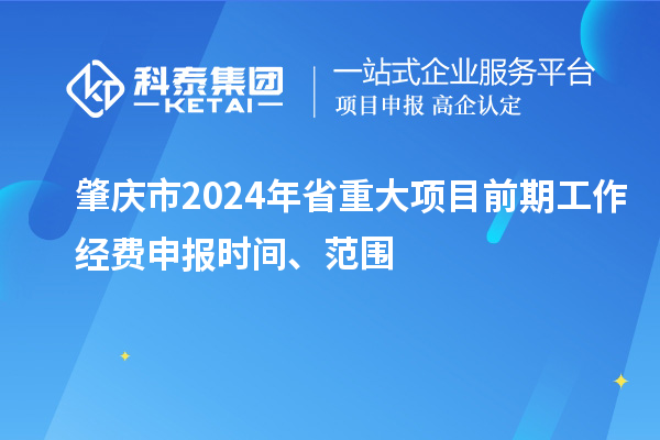 肇庆市2024年省重大项目前期工作经费申报时间、范围