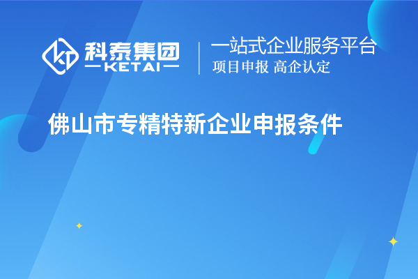 佛山市专精特新企业申报条件