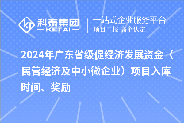 2024年广东省级促经济发展资金（民营经济及中小微企业）项目入库时间、奖励