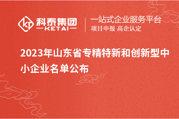 2023年山东省专精特新和创新型中小企业名单公布