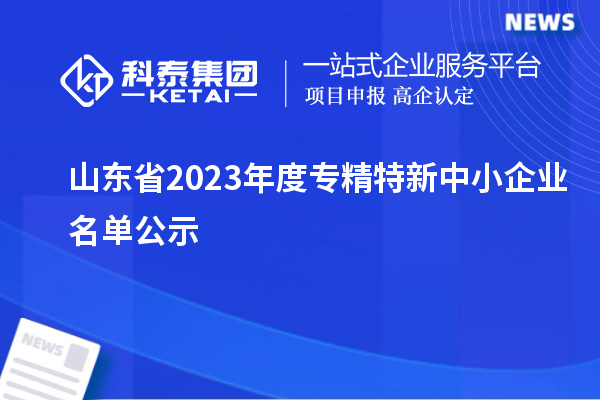 山东省2023年度专精特新中小企业名单公示