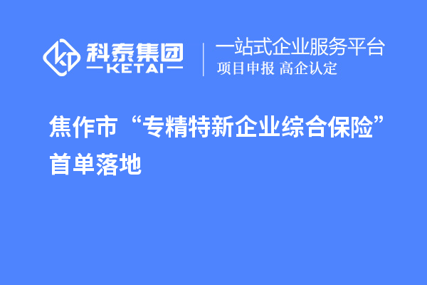 焦作市“专精特新企业综合保险”首单落地