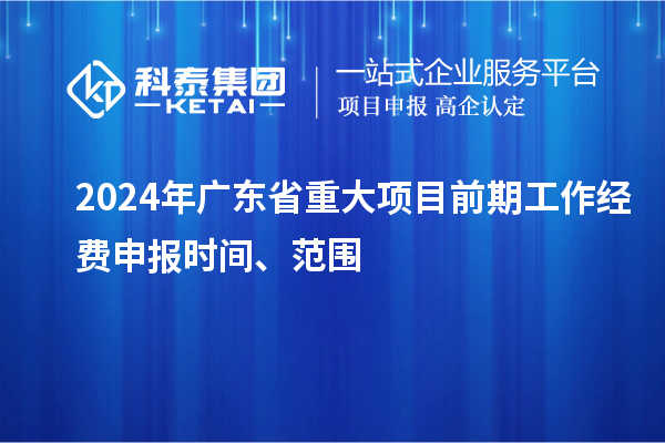 2024年广东省重大项目前期工作经费申报时间、范围