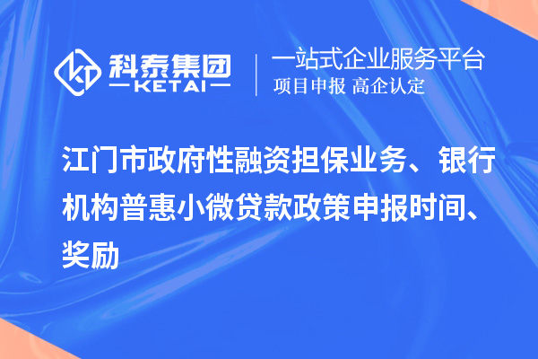 江门市政府性融资担保业务、银行机构普惠小微贷款政策申报时间、奖励