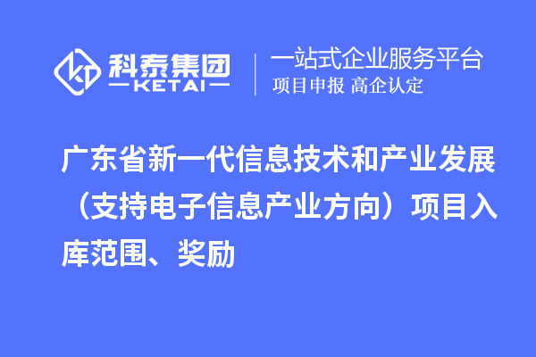 广东省新一代信息技术和产业发展（支持电子信息产业方向）项目入库范围、奖励