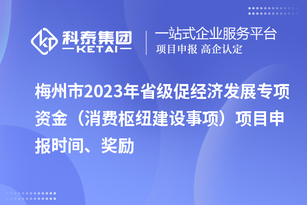 梅州市2023年省级促经济发展专项资金（消费枢纽建设事项）项目申报时间、奖励