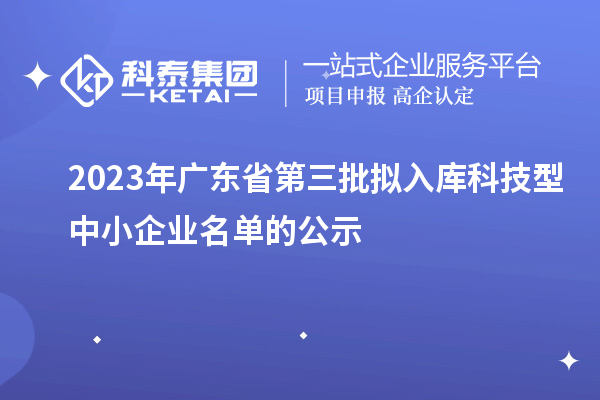 2023年广东省第三批拟入库科技型中小企业名单的公示