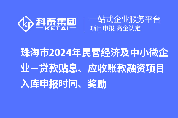 珠海市2024年民营经济及中小微企业—贷款贴息、应收账款融资项目入库申报时间、奖励