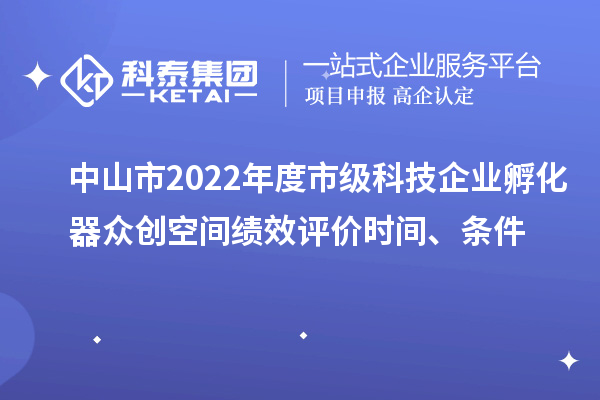 中山市2022年度市级科技企业孵化器众创空间绩效评价时间、条件