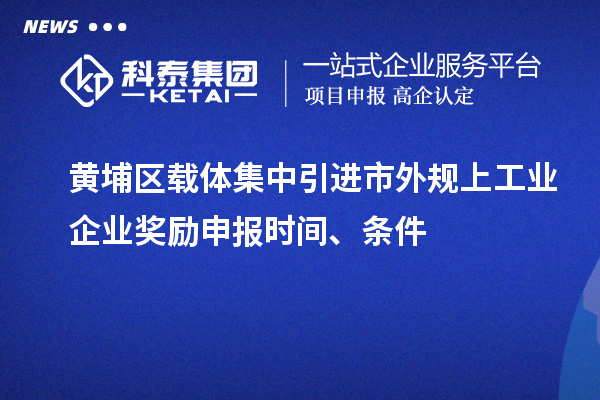 黄埔区载体集中引进市外规上工业企业奖励申报时间、条件