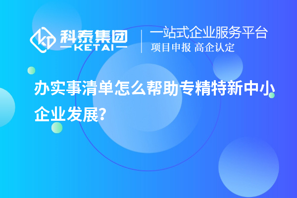 办实事清单怎么帮助专精特新中小企业发展？