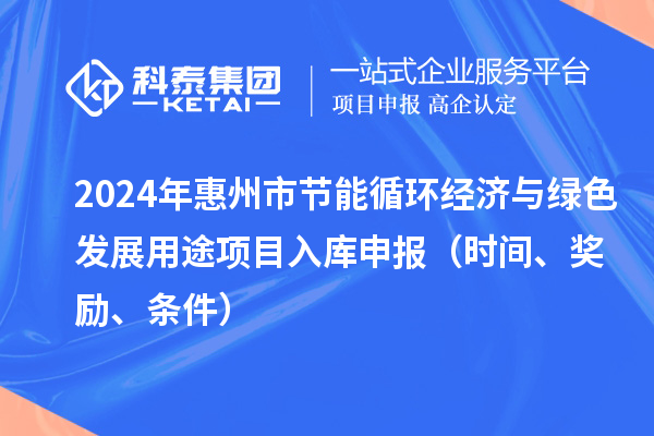 2024年惠州市节能循环经济与绿色发展用途项目入库申报（时间、奖励、条件）