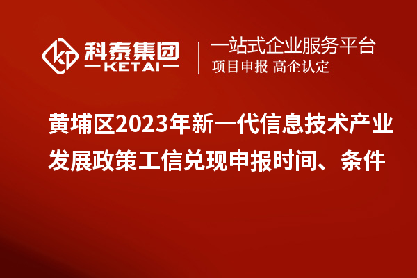 黄埔区2023年新一代信息技术产业发展政策工信兑现申报时间、条件