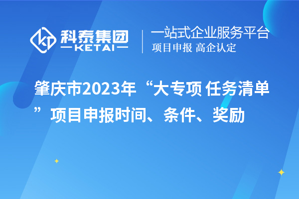 肇庆市2023年“大专项+任务清单”项目申报时间、条件、奖励