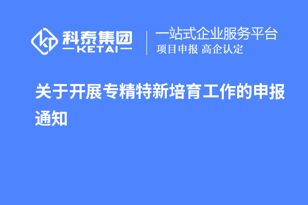 关于开展专精特新培育工作的申报通知