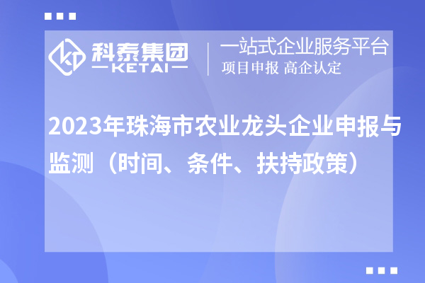 2023年珠海市农业龙头企业申报与监测（时间、条件、扶持政策）