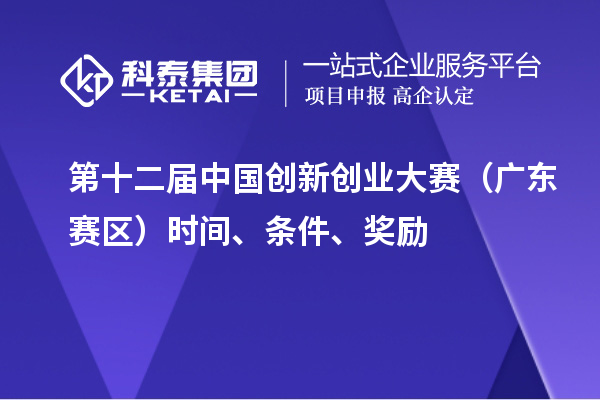 第十二届中国创新创业大赛（广东赛区）时间、条件、奖励