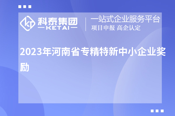 2023年河南省专精特新中小企业奖励