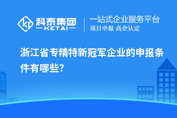 浙江省专精特新冠军企业的申报条件有哪些？