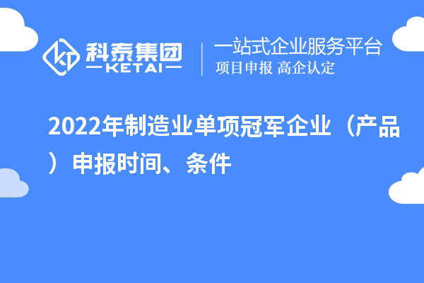 2022年制造业单项冠军企业（产品）申报时间、条件