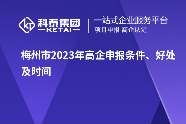 梅州市2023年高企申报条件、好处及时间