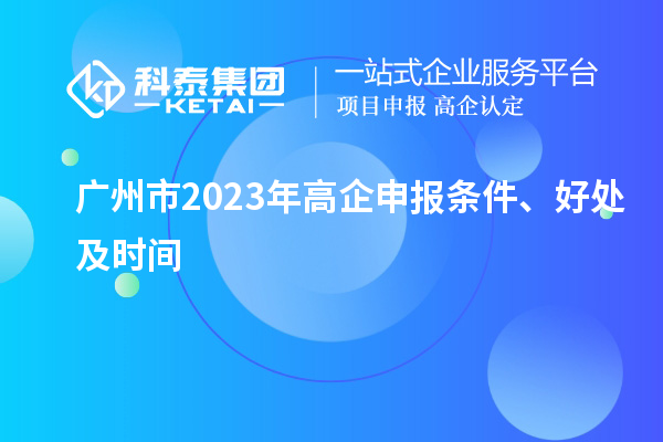 广州市2023年高企申报条件、好处及时间