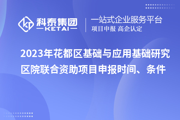 2023年花都区基础与应用基础研究区院联合资助<a href=//m.auto-fm.com/shenbao.html target=_blank class=infotextkey>项目申报</a>时间、条件