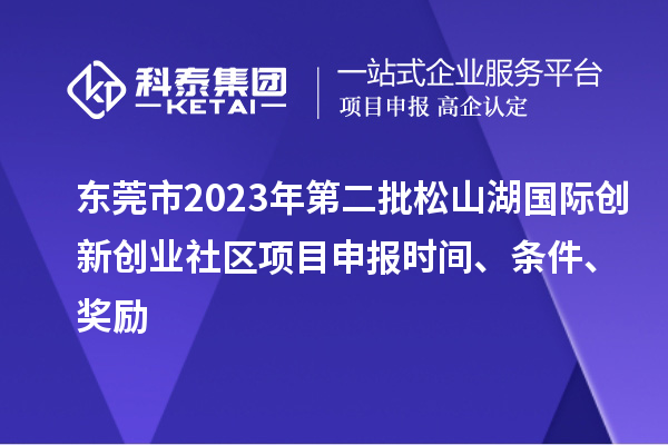 东莞市2023年第二批松山湖国际创新创业社区项目申报时间、条件、奖励