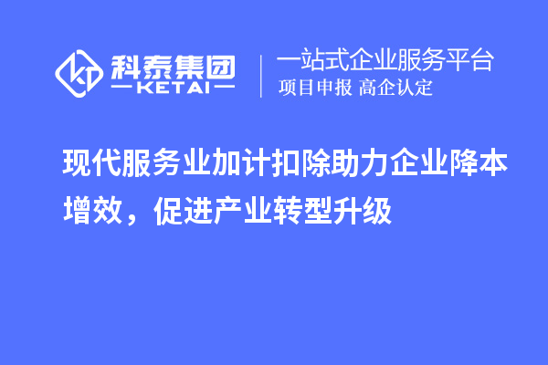 现代服务业加计扣除助力企业降本增效，促进产业转型升级