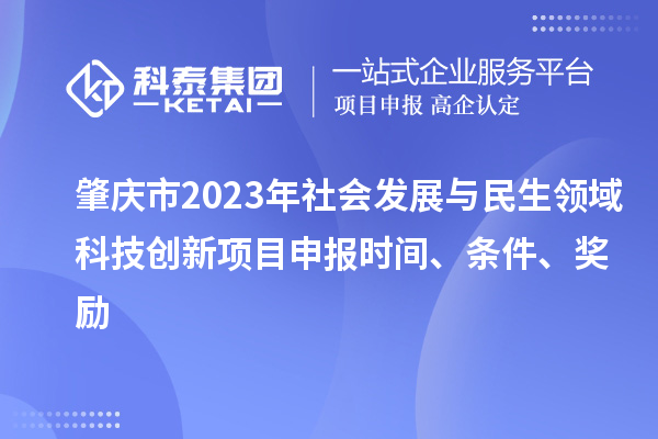 肇庆市2023年社会发展与民生领域科技创新项目申报时间、条件、奖励