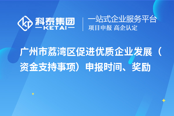 广州市荔湾区促进优质企业发展（资金支持事项）申报时间、奖励