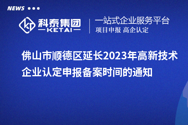 佛山市顺德区延长2023年
申报备案时间的通知