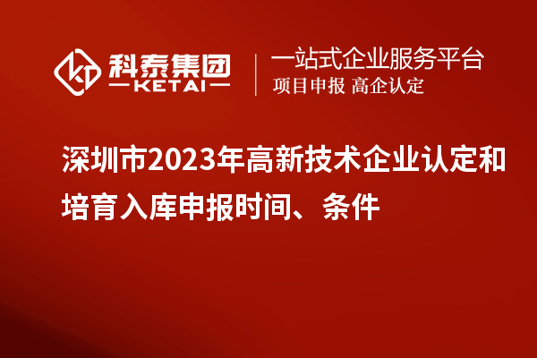 深圳市2023年
和培育入库申报时间、条件