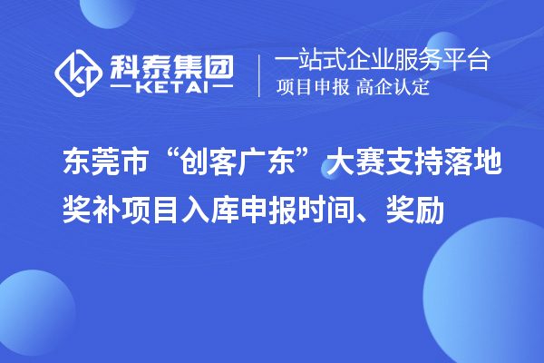 东莞市“创客广东”大赛支持落地奖补项目入库申报时间、奖励