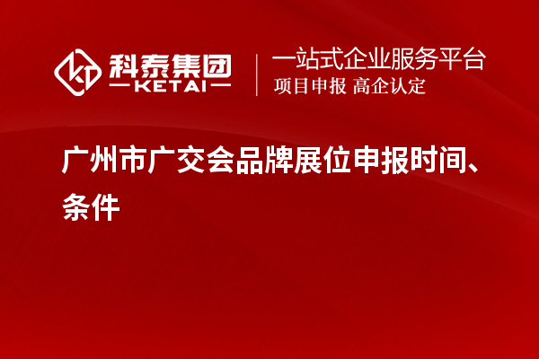广州市广交会品牌展位申报时间、条件
