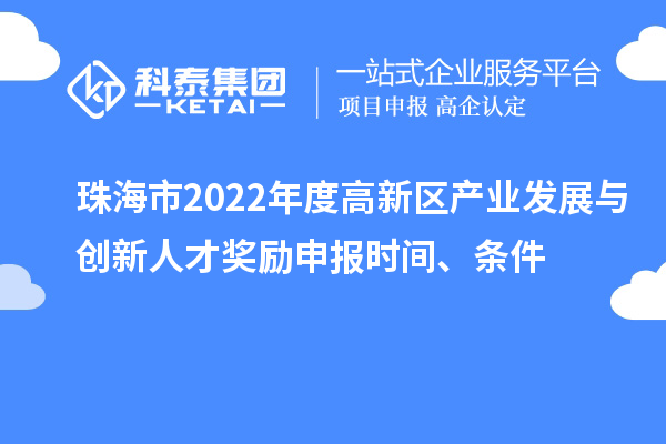 珠海市2022年度高新区产业发展与创新人才奖励申报时间、条件