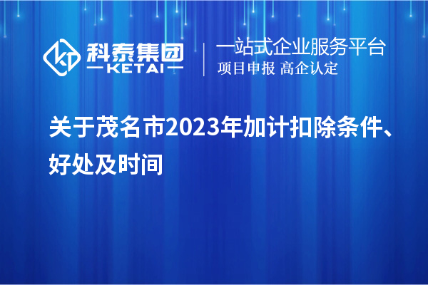 关于茂名市2023年加计扣除条件、好处及时间