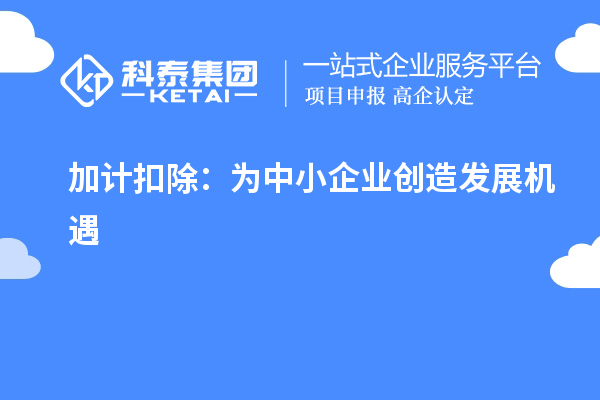 加计扣除：为中小企业创造发展机遇