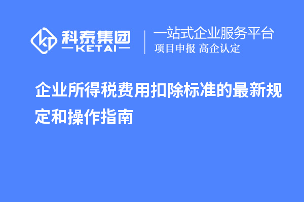 企业所得税费用扣除标准的最新规定和操作指南