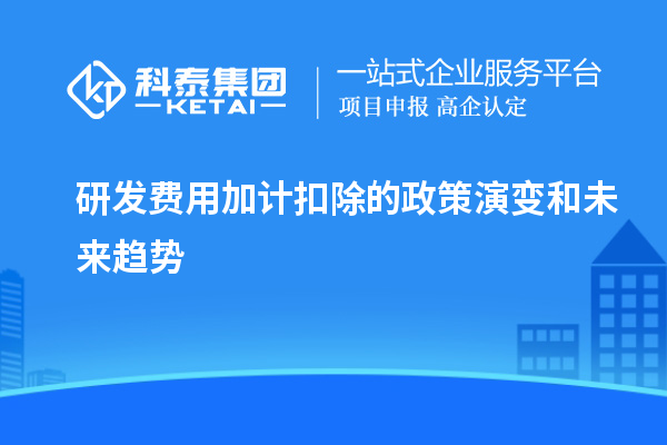  研发费用加计扣除的政策演变和未来趋势