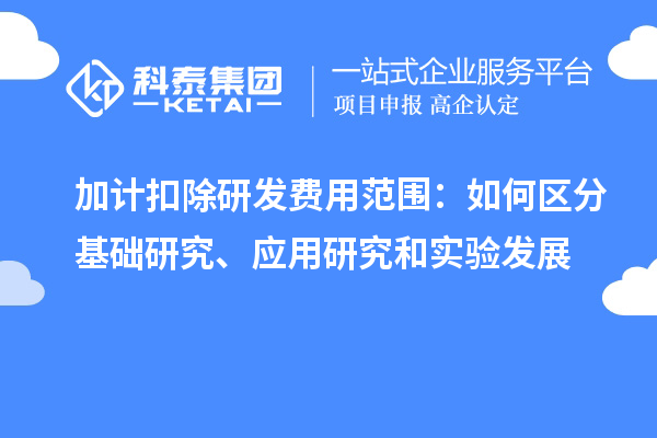  加计扣除研发费用范围：如何区分基础研究、应用研究和实验发展