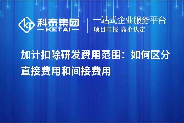 加计扣除研发费用范围：如何区分直接费用和间接费用