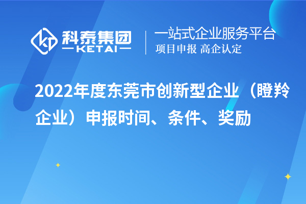 2022年度东莞市创新型企业（瞪羚企业）申报时间、条件、奖励