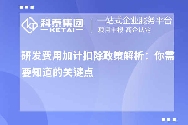 研发费用加计扣除政策解析：你需要知道的关键点