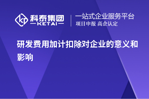 研发费用加计扣除对企业的意义和影响