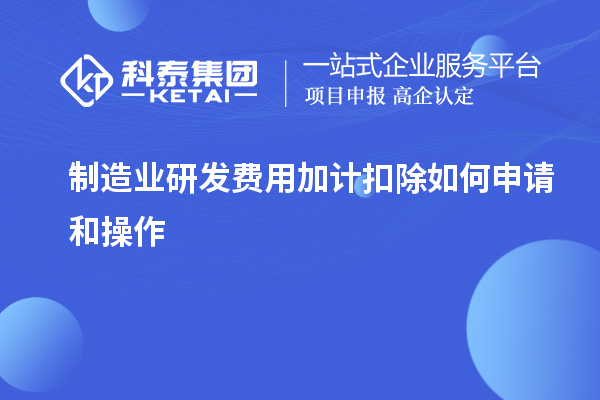  制造业研发费用加计扣除如何申请和操作