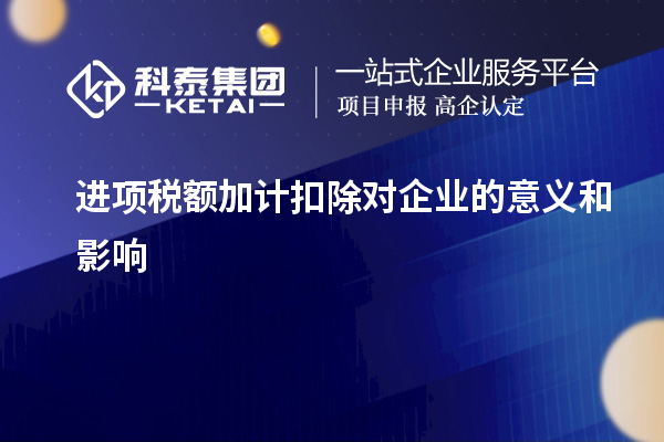  进项税额加计扣除对企业的意义和影响