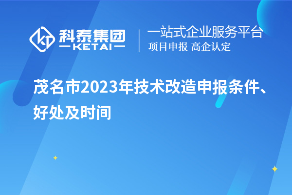  茂名市2023年技术改造申报条件、好处及时间