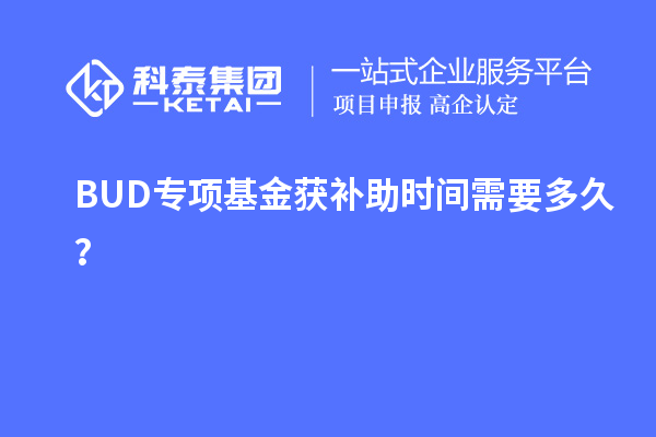 BUD专项基金获补助时间需要多久？